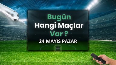 Bugünkü maçlar 24 Mayıs Pazar | Bugün kimin maçı var, hangi kanalda?
