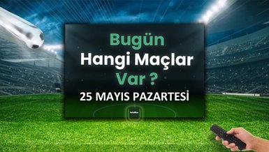 Bugünkü maçlar 25 Mayıs Pazartesi | Bugün kimin maçı var, hangi kanalda?